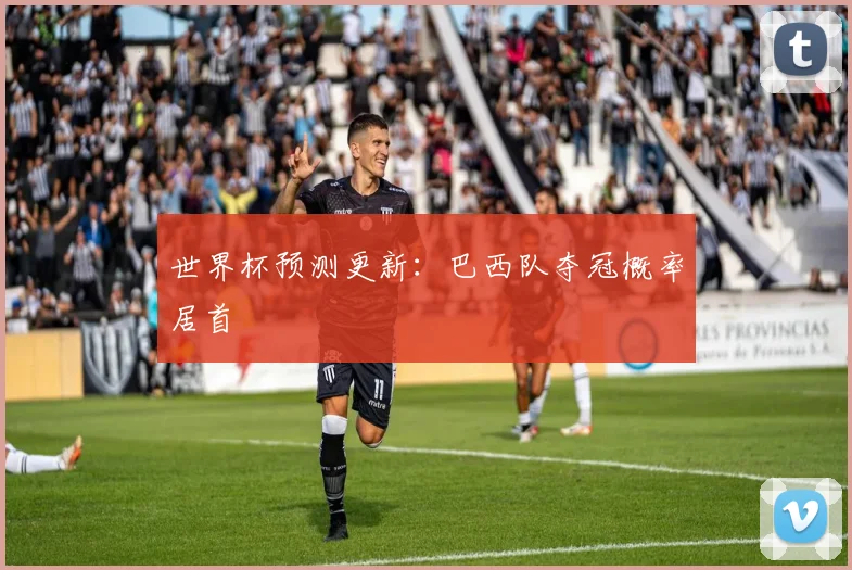 世界杯预测更新：巴西队夺冠概率居首