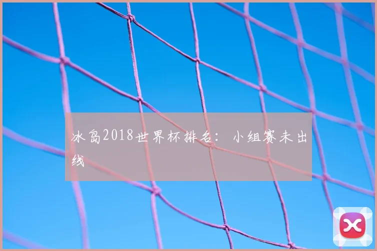 冰岛2018世界杯排名：小组赛未出线