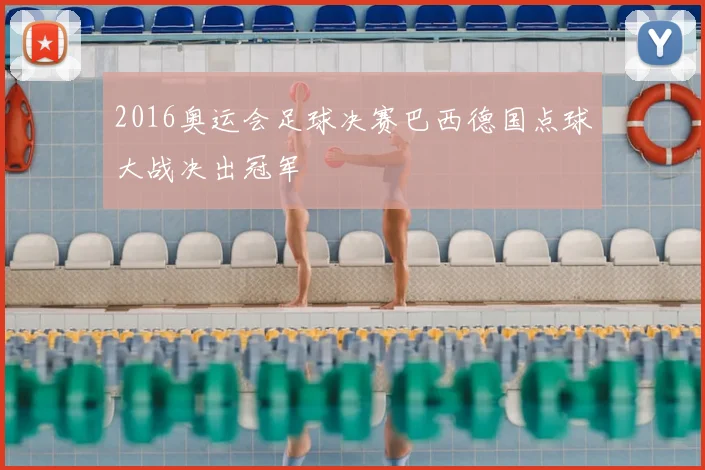 2016奥运会足球决赛巴西德国点球大战决出冠军